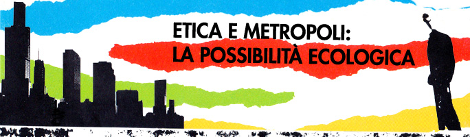 Post image for etica e metropoli: la possibilità ecologica